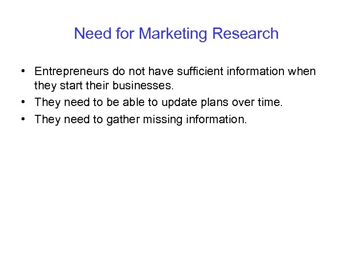 Need for Marketing Research • Entrepreneurs do not have sufficient information when they start