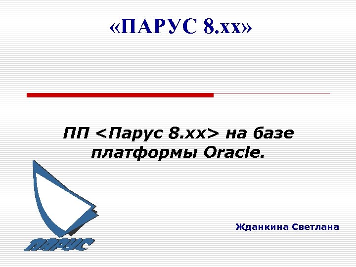  «ПАРУС 8. хх» ПП <Парус 8. хх> на базе платформы Oracle. Жданкина Светлана