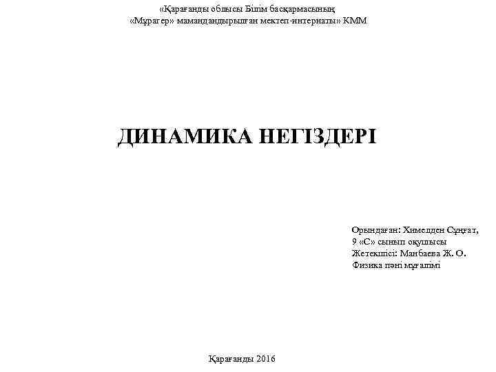  «Қарағанды облысы Білім басқармасының «Мұрагер» мамандандырылған мектеп-интернаты» КММ ДИНАМИКА НЕГІЗДЕРІ Орындаған: Химелден Сұңғат,