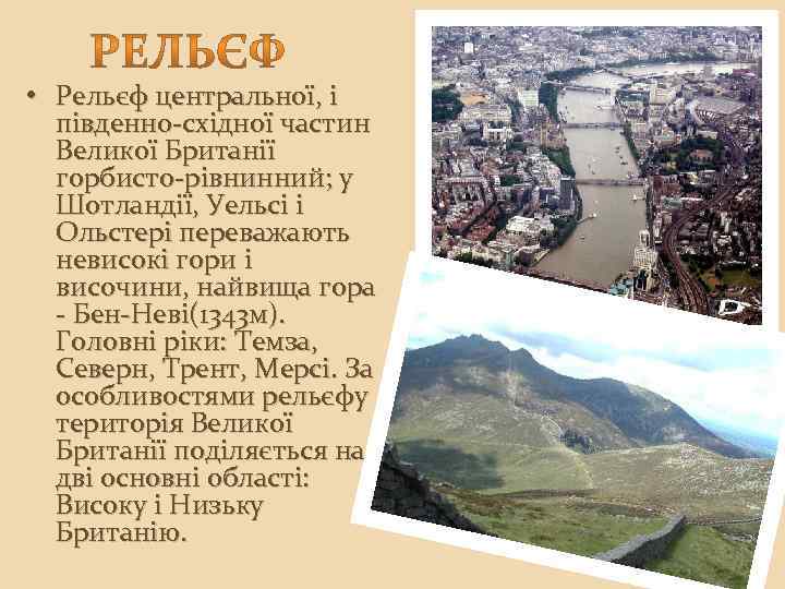  • Рельєф центральної, і південно-східної частин Великої Британії горбисто-рівнинний; у Шотландії, Уельсі і