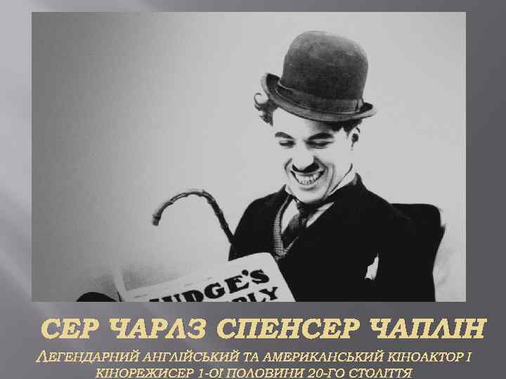 СЕР ЧАРЛЗ СПЕНСЕР ЧАПЛІН ЛЕГЕНДАРНИЙ АНГЛІЙСЬКИЙ ТА АМЕРИКАНСЬКИЙ КІНОАКТОР І КІНОРЕЖИСЕР 1 -ОЇ ПОЛОВИНИ