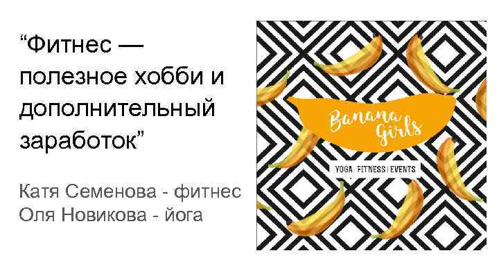 “Фитнес — полезное хобби и дополнительный заработок” Катя Семенова - фитнес Оля Новикова -