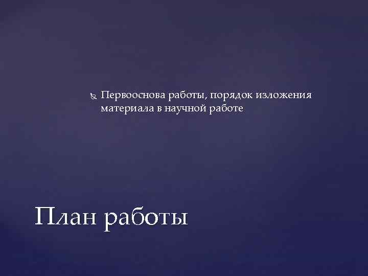  Первооснова работы, порядок изложения материала в научной работе План работы 