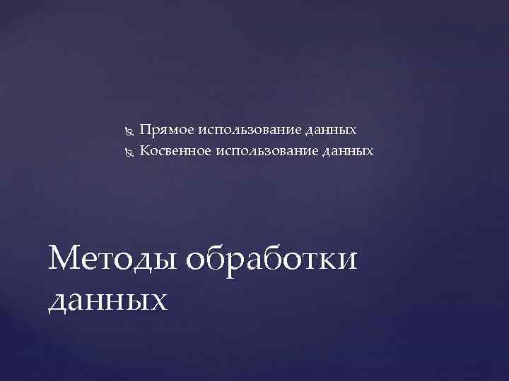  Прямое использование данных Косвенное использование данных Методы обработки данных 