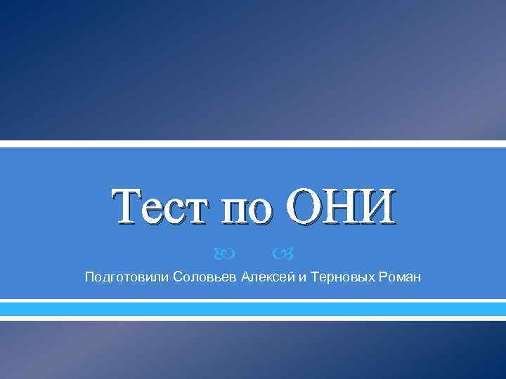 Тест по ОНИ Подготовили Соловьев Алексей и Терновых Роман 