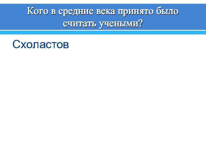 Кого в средние века принято было считать учеными? Схоластов 