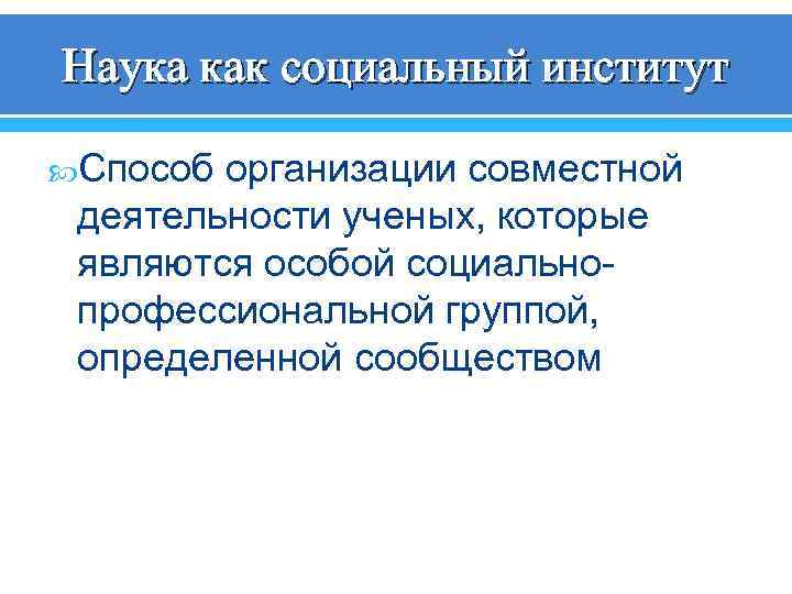 Наука как социальный институт Способ организации совместной деятельности ученых, которые являются особой социальнопрофессиональной группой,