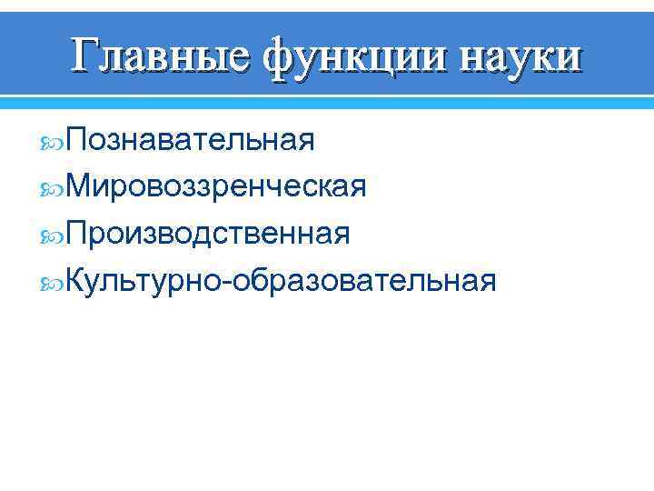 Главные функции науки Познавательная Мировоззренческая Производственная Культурно-образовательная 