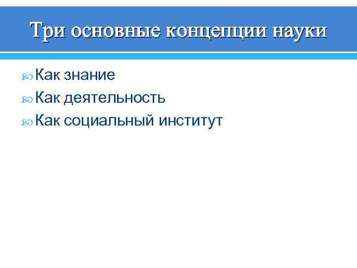 Три основные концепции науки Как знание Как деятельность Как социальный институт 