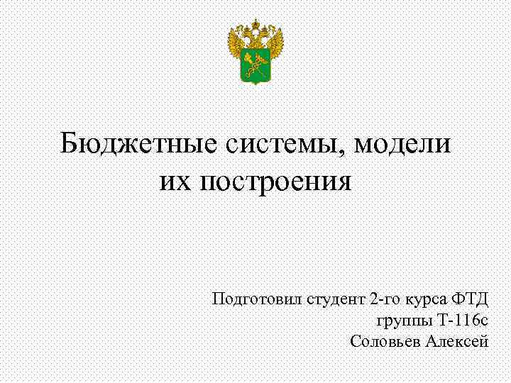 Бюджетные системы, модели их построения Подготовил студент 2 -го курса ФТД группы Т-116 с