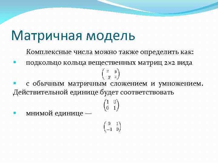 Матричная модель § Комплексные числа можно также определить как: подкольцо кольца вещественных матриц 2×