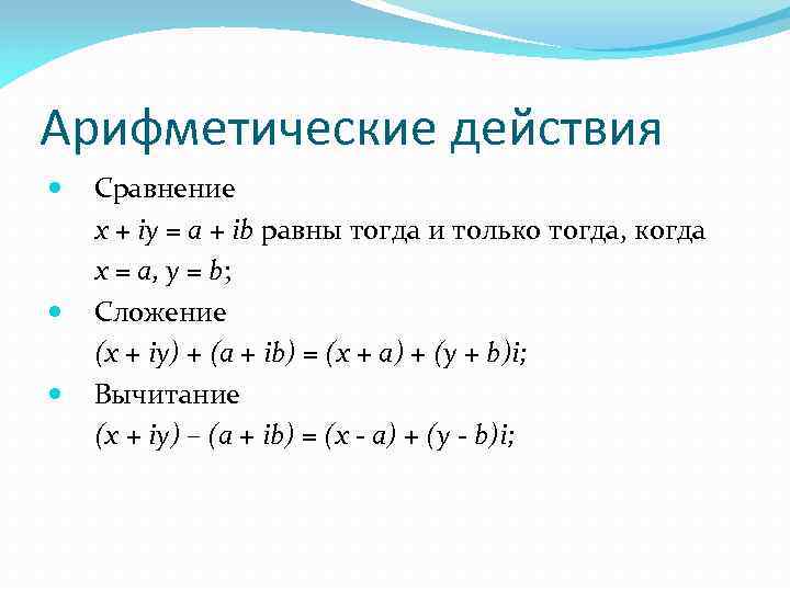 Арифметические действия Сравнение x + iy = a + ib равны тогда и только