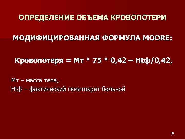 ОПРЕДЕЛЕНИЕ ОБЪЕМА КРОВОПОТЕРИ МОДИФИЦИРОВАННАЯ ФОРМУЛА MOORE: Кровопотеря = Мт * 75 * 0, 42