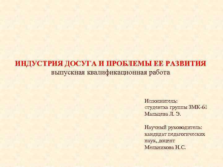  ИНДУСТРИЯ ДОСУГА И ПРОБЛЕМЫ ЕЕ РАЗВИТИЯ выпускная квалификационная работа Исполнитель: студентка группы ЗМК-61