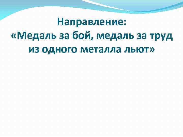 Направление: «Медаль за бой, медаль за труд из одного металла льют» 