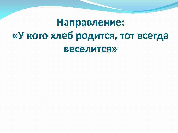 Направление: «У кого хлеб родится, тот всегда веселится» 