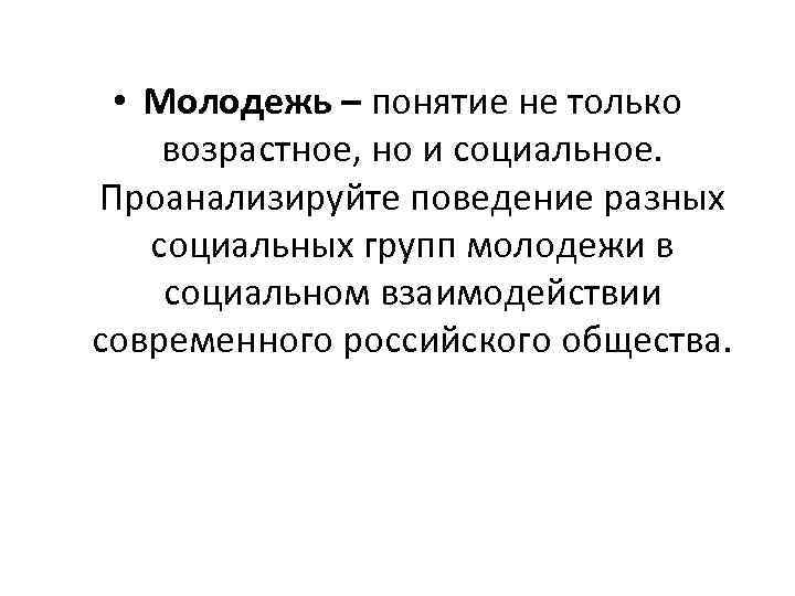  • Молодежь – понятие не только возрастное, но и социальное. Проанализируйте поведение разных