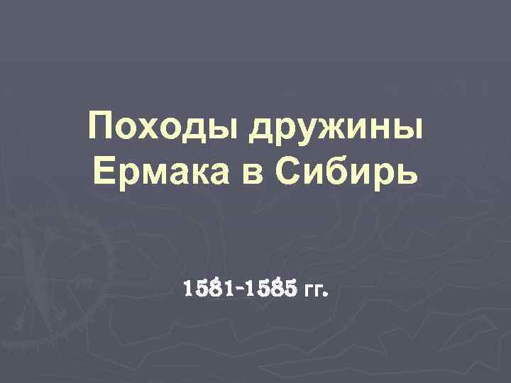 Походы дружины Ермака в Сибирь 1581 -1585 гг. 