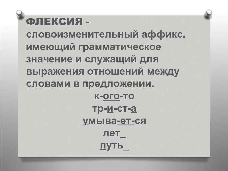 ФЛЕКСИЯ словоизменительный аффикс, имеющий грамматическое значение и служащий для выражения отношений между словами в