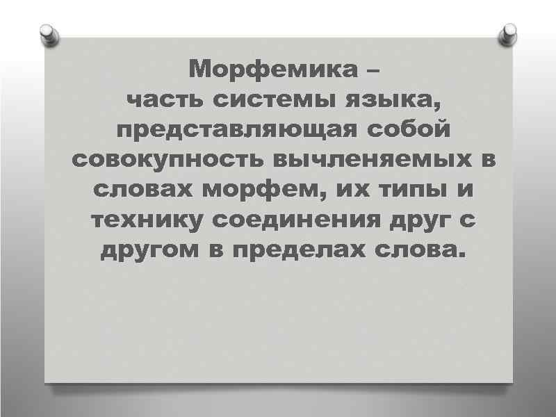 Морфемика – часть системы языка, представляющая собой совокупность вычленяемых в словах морфем, их типы