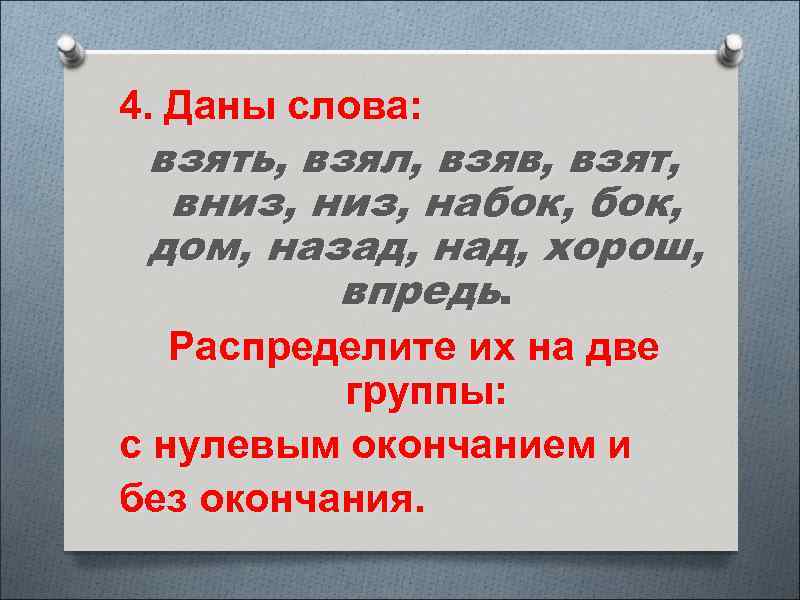 4. Даны слова: взять, взял, взяв, взят, вниз, набок, дом, назад, над, хорош, впредь.