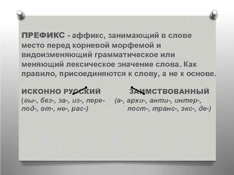 ПРЕФИКС - аффикс, занимающий в слове место перед корневой морфемой и видоизменяющий грамматическое или