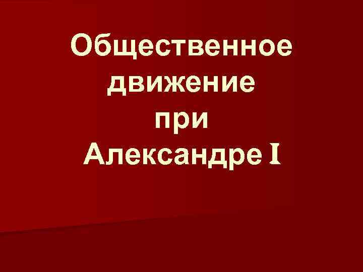 Общественное движение при александре. Общественное движение при Алексадр 1. Общее движение при Александре 1. Общественное движение Александре первого. Общественное движение при Александре 1 фильм.