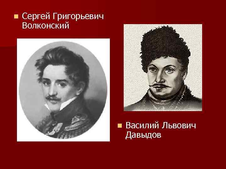 n Сергей Григорьевич Волконский n Василий Львович Давыдов 