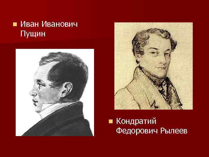 n Иванович Пущин n Кондратий Федорович Рылеев 