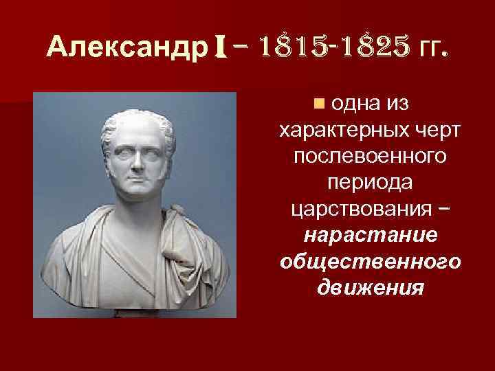 Александр I – 1815 -1825 гг. n одна из характерных черт послевоенного периода царствования