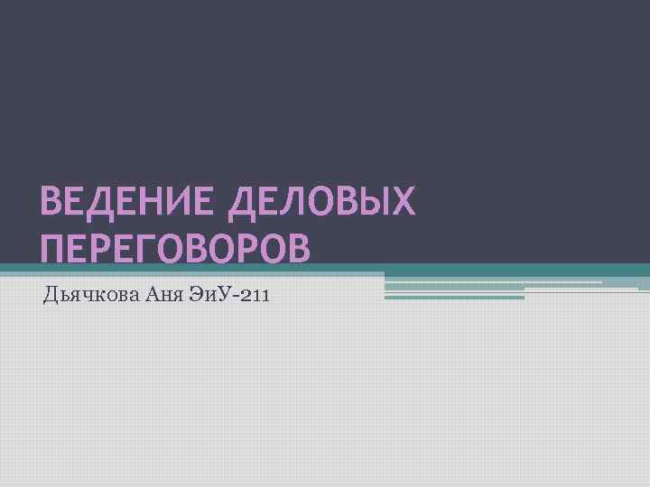 ВЕДЕНИЕ ДЕЛОВЫХ ПЕРЕГОВОРОВ Дьячкова Аня Эи. У-211 