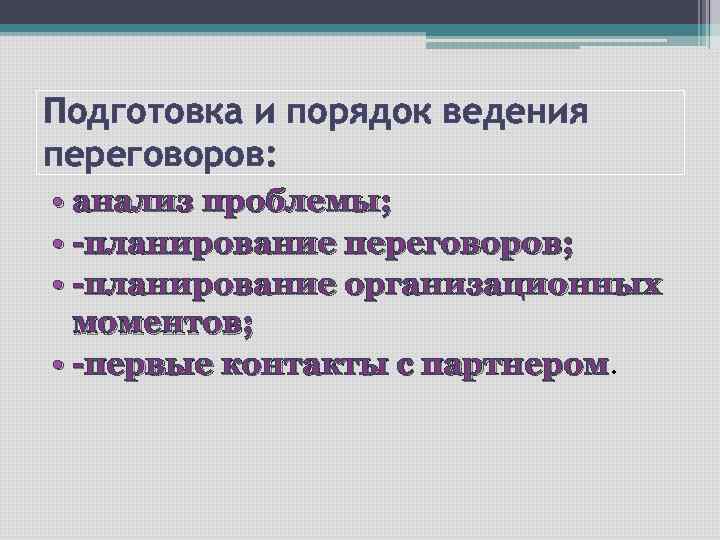 Подготовка и порядок ведения переговоров: • анализ проблемы; • -планирование переговоров; • -планирование организационных