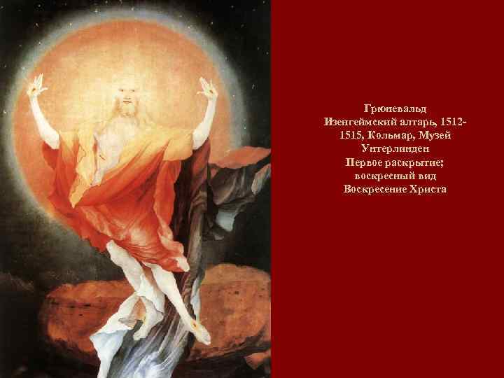 Грюневальд Изенгеймский алтарь, 15121515, Кольмар, Музей Унтерлинден Первое раскрытие; воскресный вид Воскресение Христа 