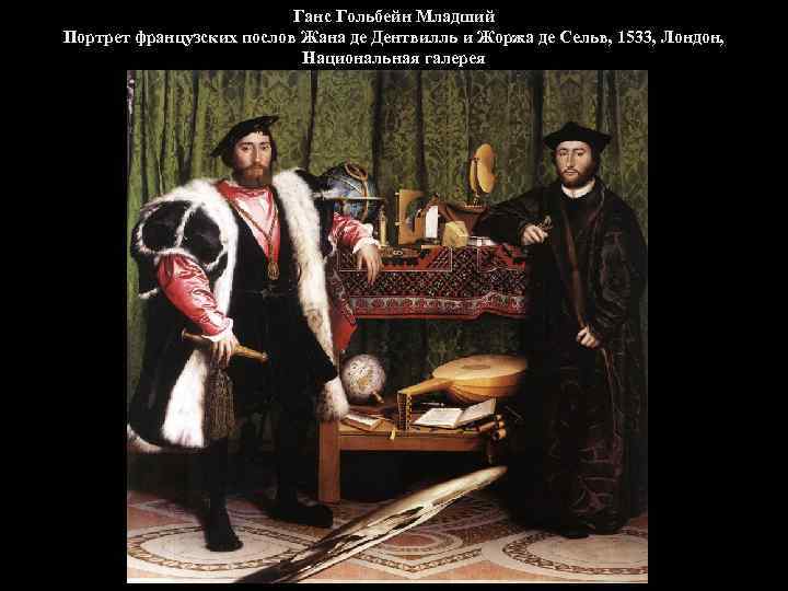 Ганс Гольбейн Младший Портрет французских послов Жана де Дентвилль и Жоржа де Сельв, 1533,