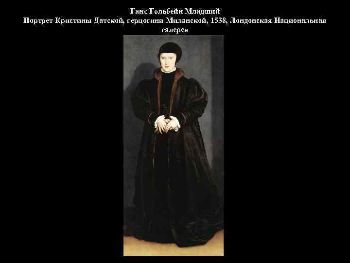 Ганс Гольбейн Младший Портрет Кристины Датской, герцогини Миланской, 1538, Лондонская Национальная галерея 