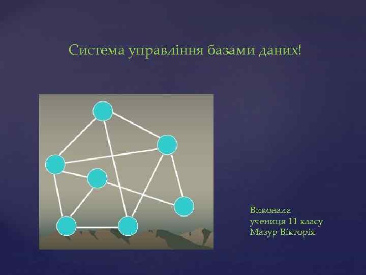 Система управління базами даних! Виконала учениця 11 класу Мазур Вікторія 