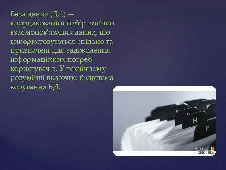 База даних (БД) — впорядкований набір логічно взаємопов'язаних даних, що використовуються спільно та призначені