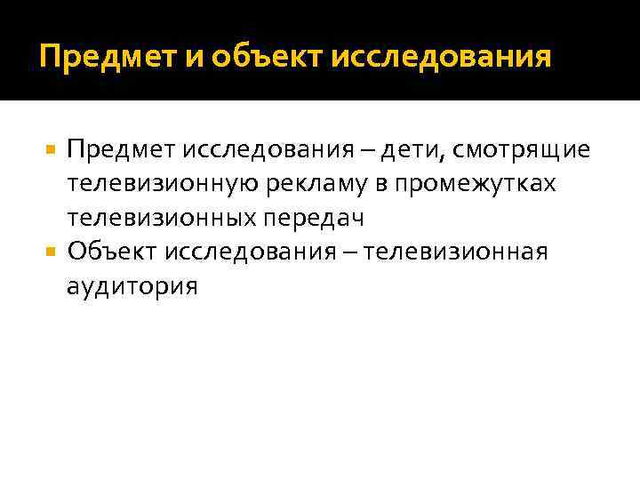 Предмет и объект исследования Предмет исследования – дети, смотрящие телевизионную рекламу в промежутках телевизионных