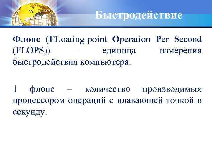 Быстродействие Флопс (FLoating-point Operation Per Second (FLOPS)) – единица измерения быстродействия компьютера. 1 флопс