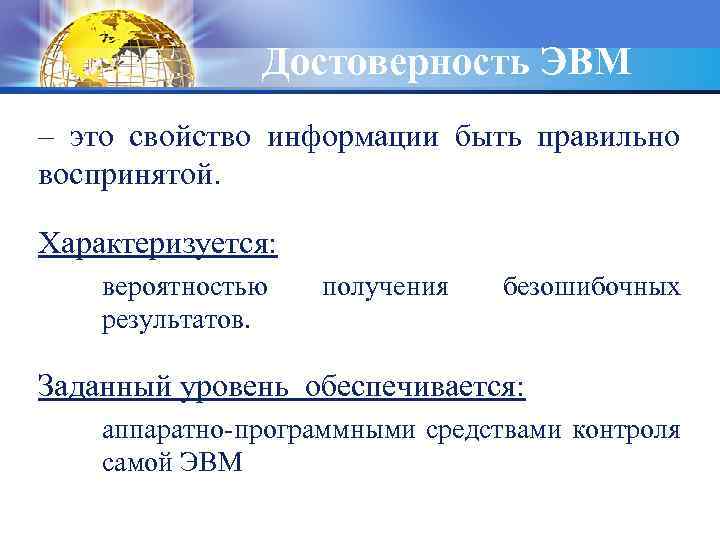 Достоверность ЭВМ – это свойство информации быть правильно воспринятой. Характеризуется: вероятностью результатов. получения безошибочных