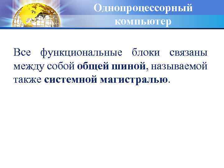 Однопроцессорный компьютер Все функциональные блоки связаны между собой общей шиной, называемой также системной магистралью.