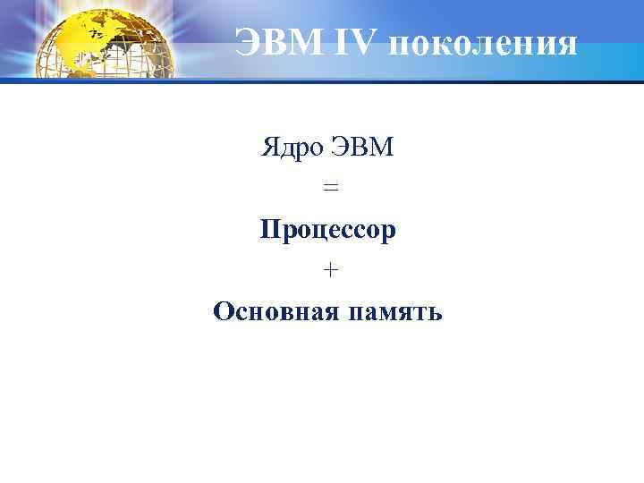 ЭВМ IV поколения Ядро ЭВМ = Процессор + Основная память 