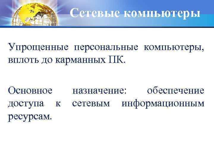 Сетевые компьютеры Упрощенные персональные компьютеры, вплоть до карманных ПК. Основное доступа к ресурсам. назначение: