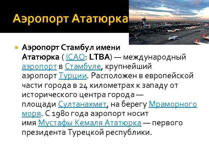 Аэропорт Ататюрка Аэропорт Стамбул имени Ататюрка ( ICAO: LTBA) — международный аэропорт в Стамбулe,