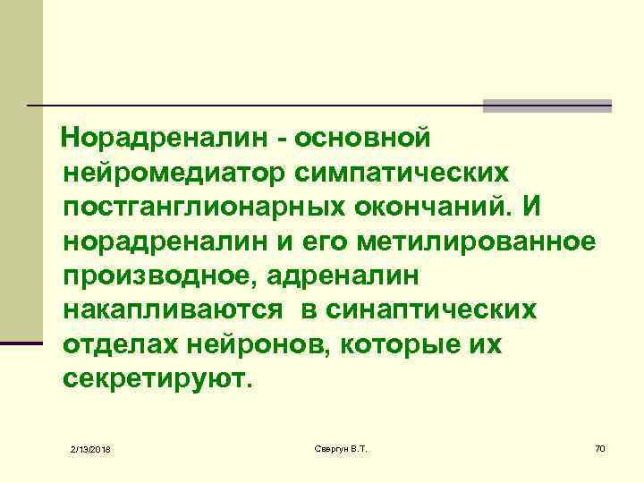 Норадреналин - основной нейромедиатор симпатических постганглионарных окончаний. И норадреналин и его метилированное производное, адреналин