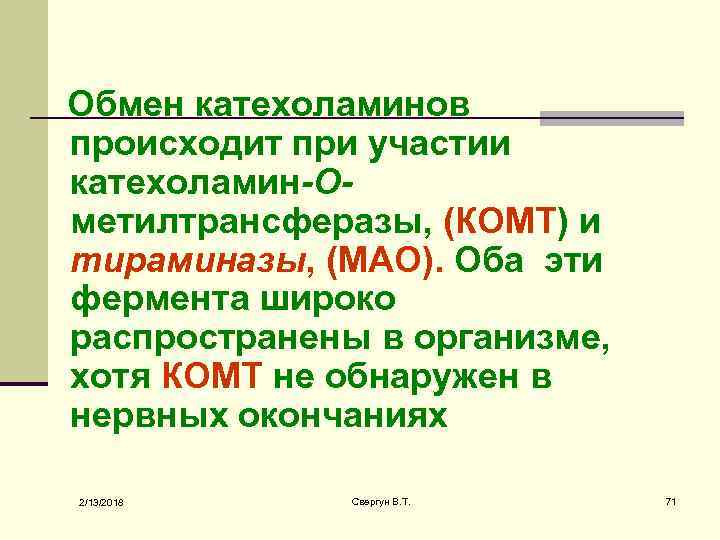 Обмен катехоламинов происходит при участии катехоламин-Oметилтрансферазы, (КOMT) и тираминазы, (MAO). Оба эти фермента широко