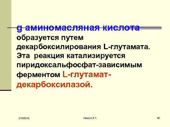 g аминомасляная кислота образуется путем декарбоксилирования L-глутамата. Эта реакция катализируется пиридоксальфосфат-зависимым ферментом L-глутамат- декарбоксилазой.