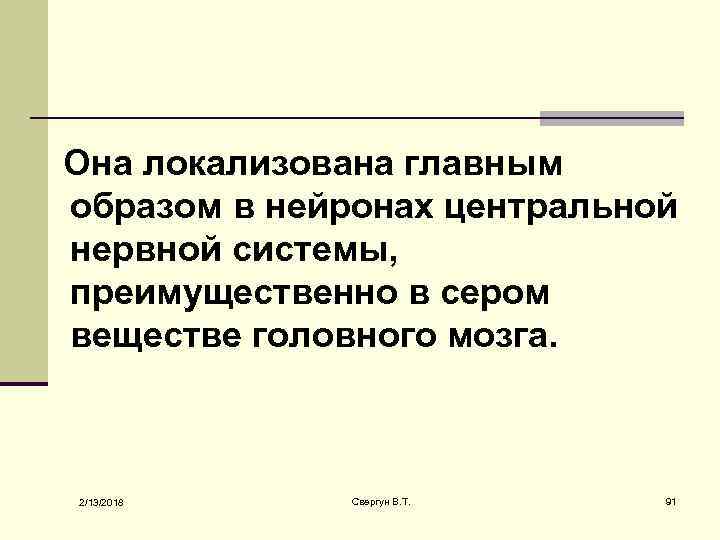  Она локализована главным образом в нейронах центральной нервной системы, преимущественно в сером веществе