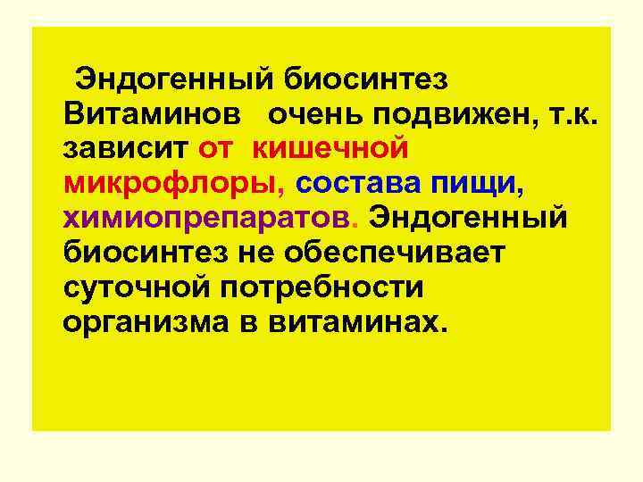 Эндогенный биосинтез Витаминов очень подвижен, т. к. зависит от кишечной микрофлоры, состава пищи, химиопрепаратов.