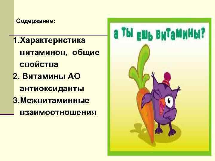 Содержание: 1. Характеристика витаминов, общие свойства 2. Витамины АО антиоксиданты 3. Межвитаминные взаимоотношения 